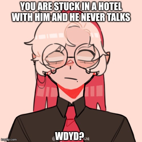 Any rp ask for meme chat if u prefer it I'll try an reply to a the comments | YOU ARE STUCK IN A HOTEL WITH HIM AND HE NEVER TALKS; WDYD? | made w/ Imgflip meme maker