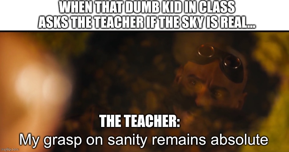 Believe it or not, teachers can hate school too | WHEN THAT DUMB KID IN CLASS ASKS THE TEACHER IF THE SKY IS REAL... THE TEACHER: | image tagged in my grasp on sanity remains absolute | made w/ Imgflip meme maker