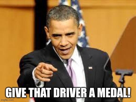 Give that man a medal | GIVE THAT DRIVER A MEDAL! | image tagged in give that man a medal | made w/ Imgflip meme maker