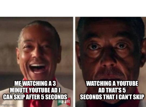 gus fring |  ME WATCHING A 3 MINUTE YOUTUBE AD I CAN SKIP AFTER 5 SECONDS; WATCHING A YOUTUBE AD THAT’S 5 SECONDS THAT I CAN’T SKIP | image tagged in gus fring | made w/ Imgflip meme maker