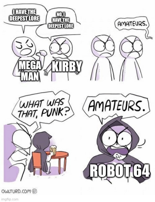 Never underestimate the lore of Robot 64 | I HAVE THE DEEPEST LORE; NO, I HAVE THE DEEPEST LORE; KIRBY; MEGA MAN; ROBOT 64 | image tagged in amateurs | made w/ Imgflip meme maker