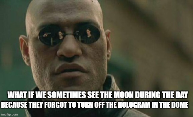 What If | BECAUSE THEY FORGOT TO TURN OFF THE HOLOGRAM IN THE DOME; WHAT IF WE SOMETIMES SEE THE MOON DURING THE DAY | image tagged in memes,matrix morpheus | made w/ Imgflip meme maker