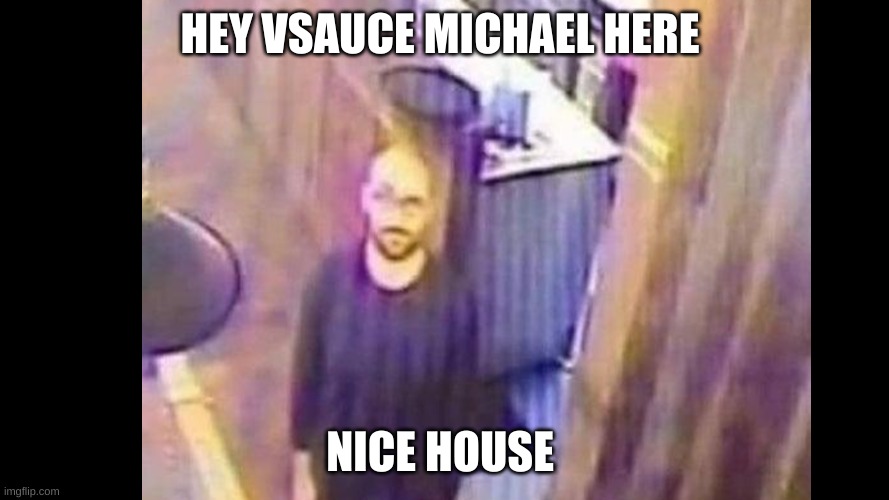 HEY VSAUCE MICHAEL HERE; NICE HOUSE | image tagged in cursed | made w/ Imgflip meme maker
