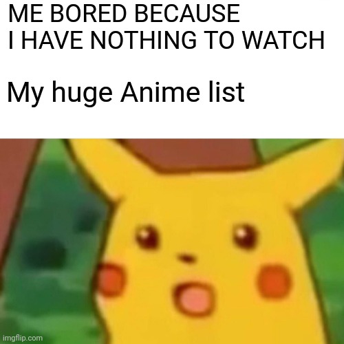 My Anime list | ME BORED BECAUSE I HAVE NOTHING TO WATCH; My huge Anime list | image tagged in memes,surprised pikachu | made w/ Imgflip meme maker