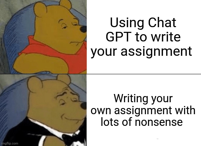 Tuxedo Winnie The Pooh Meme | Using Chat GPT to write your assignment; Writing your own assignment with lots of nonsense | image tagged in memes,tuxedo winnie the pooh | made w/ Imgflip meme maker