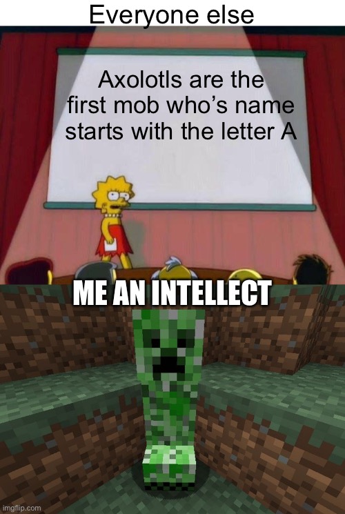 Everyone else; Axolotls are the first mob who’s name starts with the letter A; ME AN INTELLECT | image tagged in lisa simpson's presentation,creeper aww man | made w/ Imgflip meme maker