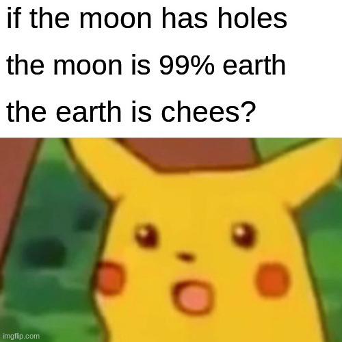 pickacu | if the moon has holes; the moon is 99% earth; the earth is chees? | image tagged in memes,surprised pikachu | made w/ Imgflip meme maker