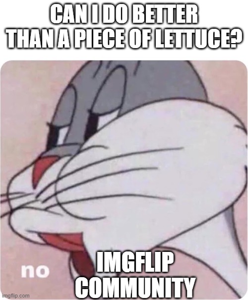 is it true tho? | CAN I DO BETTER THAN A PIECE OF LETTUCE? IMGFLIP COMMUNITY | image tagged in bugs bunny no | made w/ Imgflip meme maker