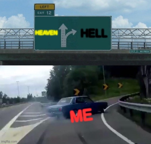 Left Exit 12 Off Ramp Meme | HEAVEN; HELL; ME | image tagged in memes,left exit 12 off ramp | made w/ Imgflip meme maker