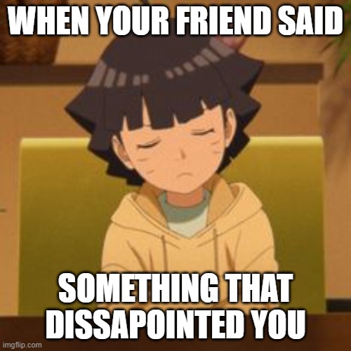 when your friends said something disappointing | WHEN YOUR FRIEND SAID; SOMETHING THAT DISAPPOINTED YOU | image tagged in himawari mad | made w/ Imgflip meme maker