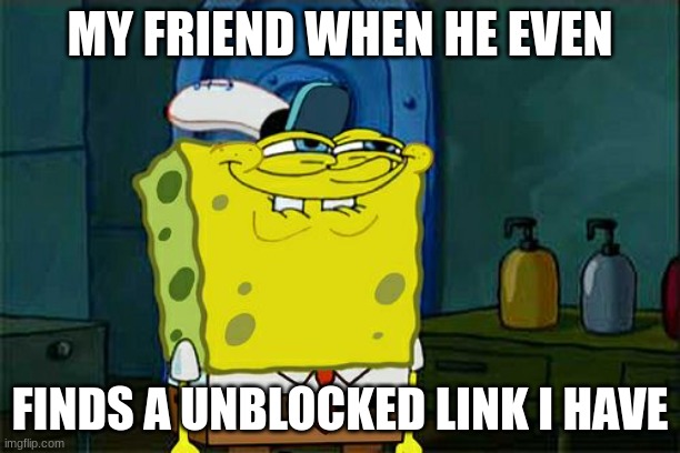 my friend wants unblocked games for no reason | MY FRIEND WHEN HE EVEN; FINDS A UNBLOCKED LINK I HAVE | image tagged in memes,don't you squidward | made w/ Imgflip meme maker