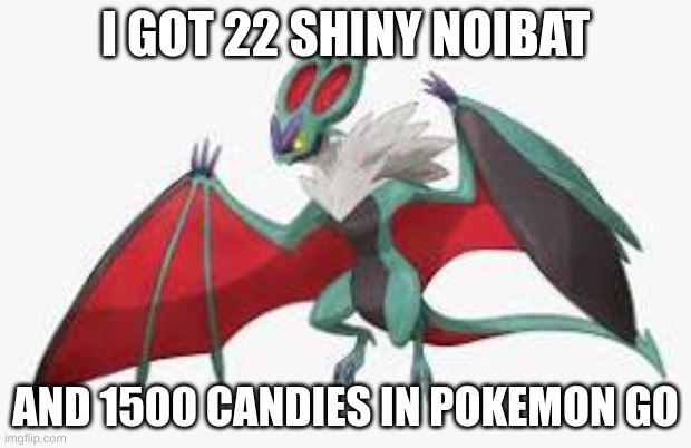 I need a life | I GOT 22 SHINY NOIBAT; AND 1500 CANDIES IN POKEMON GO | image tagged in shiny noivern | made w/ Imgflip meme maker