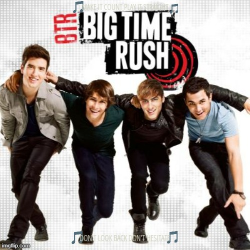 imgflip sings big time rush | MAKE IT COUNT PLAY IT STRAIGHT; DON'T LOOK BACK DON'T HESITATE | image tagged in big time rush,2010s music,2010s,nickelodeon,paramount | made w/ Imgflip meme maker