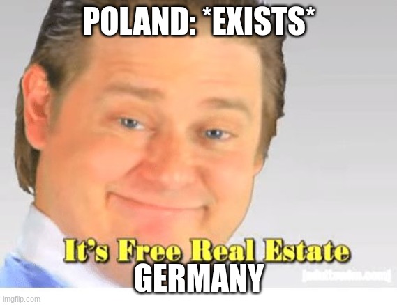poland is free real estate | POLAND: *EXISTS*; GERMANY | image tagged in it's free real estate | made w/ Imgflip meme maker