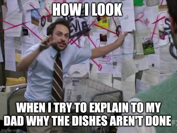 How I look when explaining to my dad why the dishes aren't done | HOW I LOOK; WHEN I TRY TO EXPLAIN TO MY DAD WHY THE DISHES AREN'T DONE | image tagged in charlie day | made w/ Imgflip meme maker