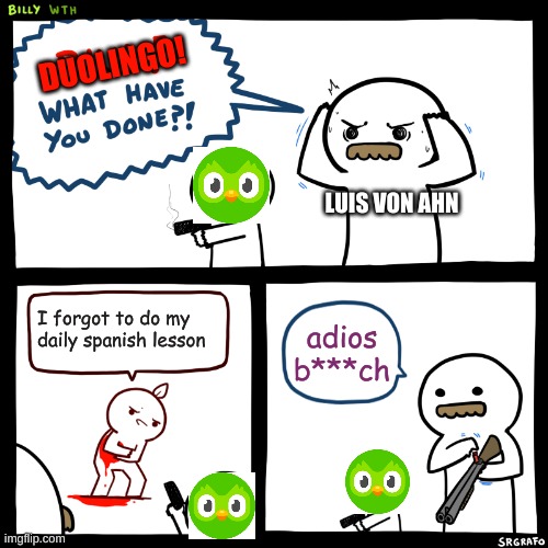 POV: you forget do do your daily duolingo lesson | DUOLINGO! LUIS VON AHN; I forgot to do my daily spanish lesson; adios b***ch | image tagged in billy what have you done | made w/ Imgflip meme maker