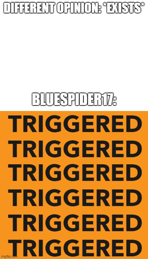 Facts 2 |  DIFFERENT OPINION: *EXISTS*; BLUESPIDER17: | image tagged in triggered,deviantart,bluespider17,opinion,opinions,different | made w/ Imgflip meme maker