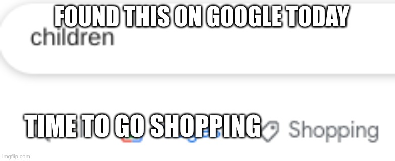 children shopping | FOUND THIS ON GOOGLE TODAY; TIME TO GO SHOPPING | image tagged in children | made w/ Imgflip meme maker