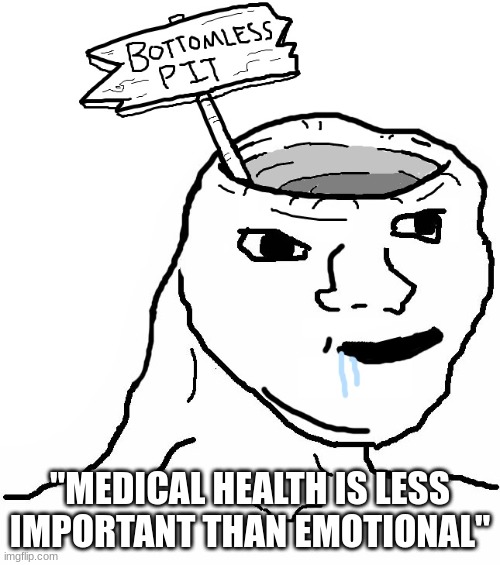 Brainlet Wojak Dumb | "MEDICAL HEALTH IS LESS IMPORTANT THAN EMOTIONAL" | image tagged in brainlet wojak dumb | made w/ Imgflip meme maker