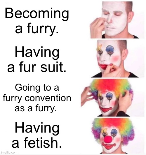 Clown Applying Makeup | Becoming a furry. Having a fur suit. Going to a furry convention as a furry. Having a fetish. | image tagged in memes,clown applying makeup | made w/ Imgflip meme maker