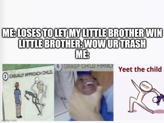 punt the child | ME: LOSES TO LET MY LITTLE BROTHER WIN
LITTLE BROTHER: WOW UR TRASH
ME: | image tagged in casually approach child grasp child firmly yeet the child | made w/ Imgflip meme maker