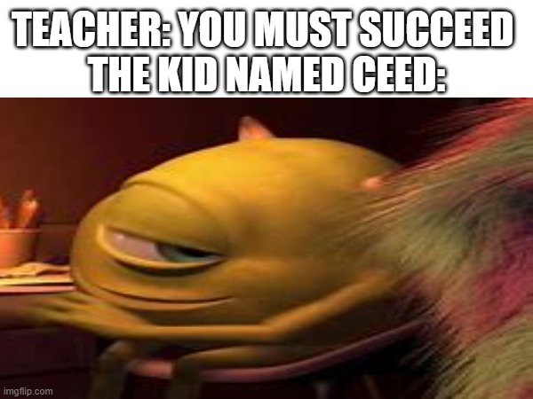 ????? | TEACHER: YOU MUST SUCCEED 
THE KID NAMED CEED: | image tagged in dark humor | made w/ Imgflip meme maker