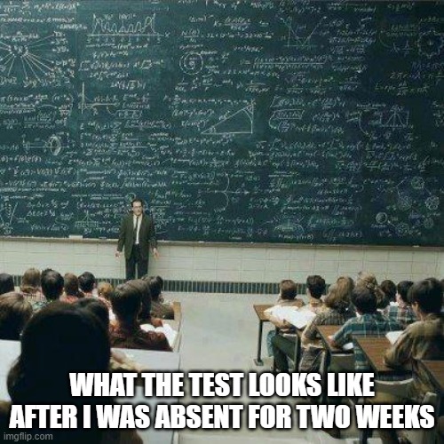 School | WHAT THE TEST LOOKS LIKE AFTER I WAS ABSENT FOR TWO WEEKS | image tagged in school | made w/ Imgflip meme maker