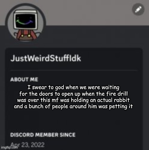 I tried to snap a picture but I couldn't get it in time | I swear to god when we were waiting for the doors to open up when the fire drill was over this mf was holding an actual rabbit and a bunch of people around him was petting it | made w/ Imgflip meme maker