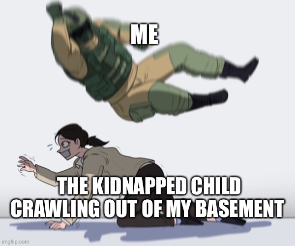 Rainbow Six - Fuze The Hostage | ME; THE KIDNAPPED CHILD CRAWLING OUT OF MY BASEMENT | image tagged in rainbow six - fuze the hostage | made w/ Imgflip meme maker