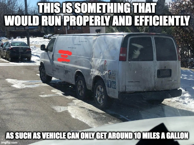 Long Van | THIS IS SOMETHING THAT WOULD RUN PROPERLY AND EFFICIENTLY; AS SUCH AS VEHICLE CAN ONLY GET AROUND 10 MILES A GALLON | image tagged in cars,van,memes | made w/ Imgflip meme maker