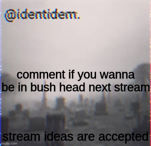 kj | comment if you wanna be in bush head next stream; stream ideas are accepted | made w/ Imgflip meme maker