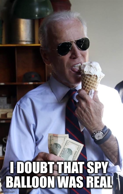 Joe Biden Ice Cream and Cash | I DOUBT THAT SPY 
BALLOON WAS REAL | image tagged in joe biden ice cream and cash | made w/ Imgflip meme maker