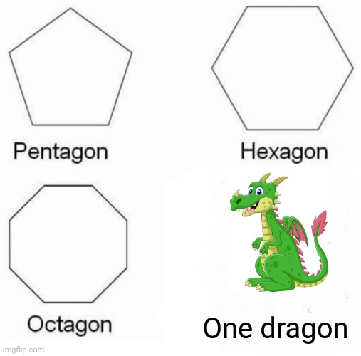 Pentagon Hexagon Octagon Meme | One dragon | image tagged in memes,pentagon hexagon octagon | made w/ Imgflip meme maker