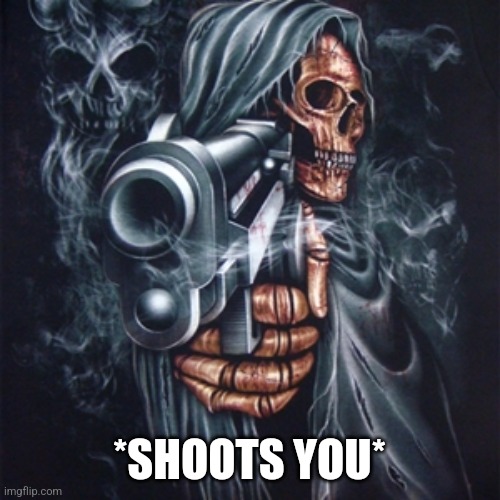 Edgy Skeleton | *SHOOTS YOU* | image tagged in edgy skeleton | made w/ Imgflip meme maker