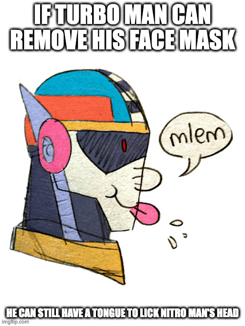 Turbo Man Sticking His Tongue Out | IF TURBO MAN CAN REMOVE HIS FACE MASK; HE CAN STILL HAVE A TONGUE TO LICK NITRO MAN'S HEAD | image tagged in turboman,megaman,memes | made w/ Imgflip meme maker