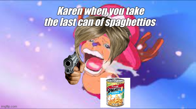 oof | Karen when you take the last can of spaghettios | image tagged in karen | made w/ Imgflip meme maker