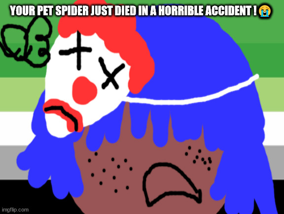 Siouxie sioux will not die this week | YOUR PET SPIDER JUST DIED IN A HORRIBLE ACCIDENT !😭 | image tagged in neil tentent will not die this week | made w/ Imgflip meme maker