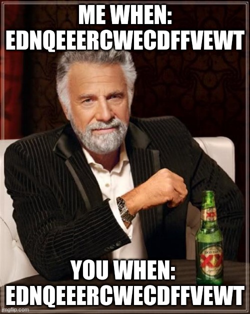 The Most Interesting Man In The World | ME WHEN: EDNQEEERCWECDFFVEWT; YOU WHEN:  EDNQEEERCWECDFFVEWT | image tagged in memes,the most interesting man in the world | made w/ Imgflip meme maker