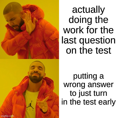 Drake Hotline Bling | actually doing the work for the last question on the test; putting a wrong answer to just turn in the test early | image tagged in memes,drake hotline bling,school | made w/ Imgflip meme maker