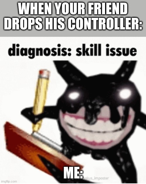 WHEN YOUR FRIEND DROPS HIS CONTROLLER:; ME: | image tagged in skill issue | made w/ Imgflip meme maker
