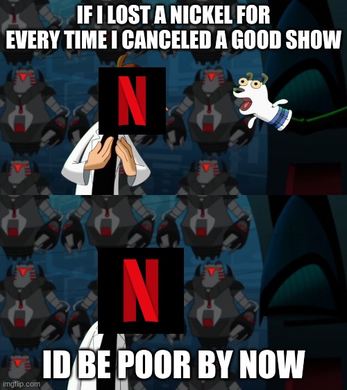 true | IF I LOST A NICKEL FOR EVERY TIME I CANCELED A GOOD SHOW; ID BE POOR BY NOW | image tagged in if i had a nickel for everytime | made w/ Imgflip meme maker