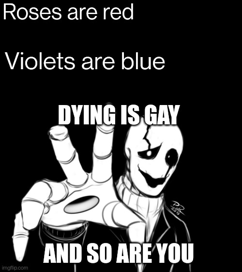 "remember son, dying is gay" | Roses are red; Violets are blue; DYING IS GAY; AND SO ARE YOU | image tagged in gaster | made w/ Imgflip meme maker