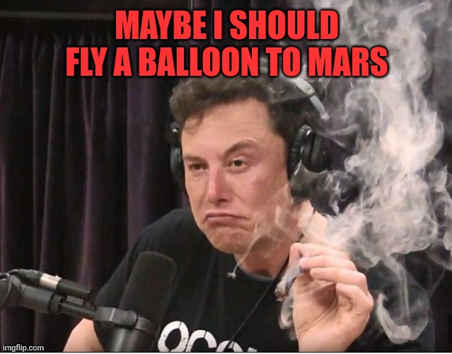 Deep thoughts from elon | MAYBE I SHOULD FLY A BALLOON TO MARS | image tagged in elon musk smoking a joint | made w/ Imgflip meme maker