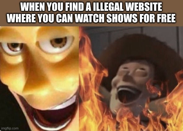lol | WHEN YOU FIND A ILLEGAL WEBSITE WHERE YOU CAN WATCH SHOWS FOR FREE | image tagged in satanic woody no spacing,funny,meme,memes,lol,fun | made w/ Imgflip meme maker