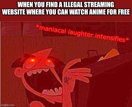 im so evil |  WHEN YOU FIND A ILLEGAL STREAMING WEBSITE WHERE YOU CAN WATCH ANIME FOR FREE | image tagged in maniacal laughter intensifies,fun,funny,meme,memes,lol | made w/ Imgflip meme maker