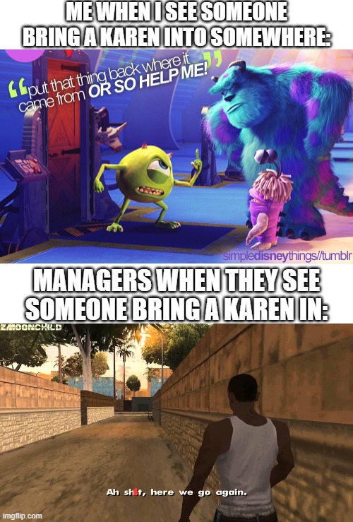 I had this idea for a while. | ME WHEN I SEE SOMEONE BRING A KAREN INTO SOMEWHERE:; MANAGERS WHEN THEY SEE SOMEONE BRING A KAREN IN: | image tagged in here we go again,put that thing back where it came from or so help me | made w/ Imgflip meme maker