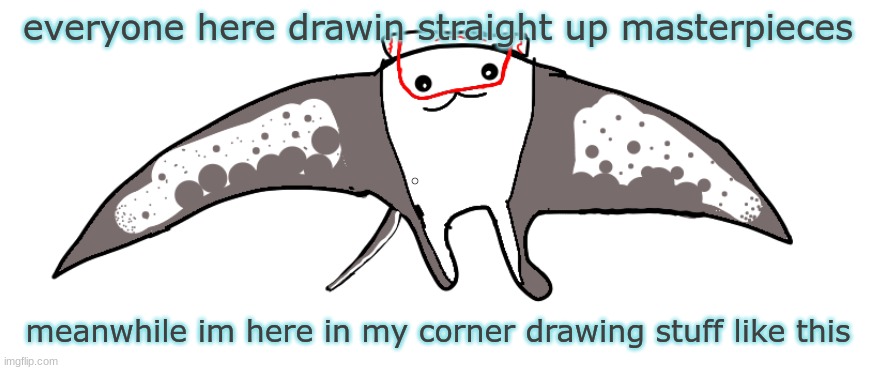 everyone here drawin straight up masterpieces; meanwhile im here in my corner drawing stuff like this | made w/ Imgflip meme maker