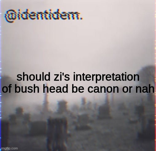 kj | should zi's interpretation of bush head be canon or nah | made w/ Imgflip meme maker