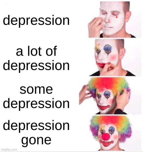 depression clown | depression; a lot of depression; some depression; depression gone | image tagged in memes,clown applying makeup | made w/ Imgflip meme maker
