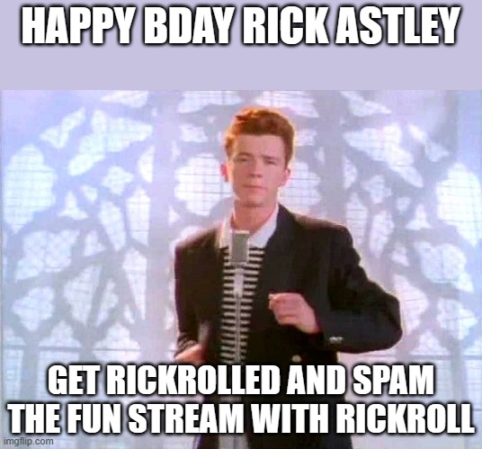rickrolling | HAPPY BDAY RICK ASTLEY; GET RICKROLLED AND SPAM THE FUN STREAM WITH RICKROLL | image tagged in rickrolling,rick astley,memes | made w/ Imgflip meme maker